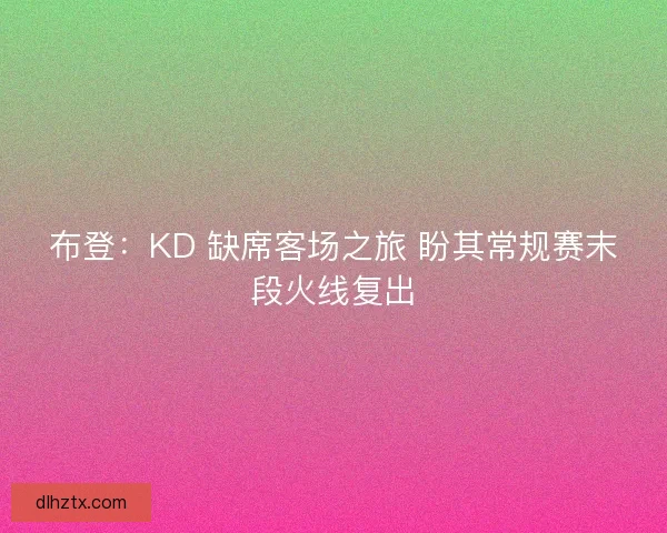 布登：KD 缺席客场之旅 盼其常规赛末段火线复出